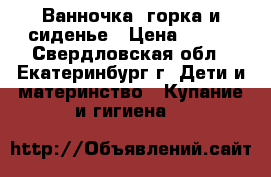 Ванночка, горка и сиденье › Цена ­ 300 - Свердловская обл., Екатеринбург г. Дети и материнство » Купание и гигиена   